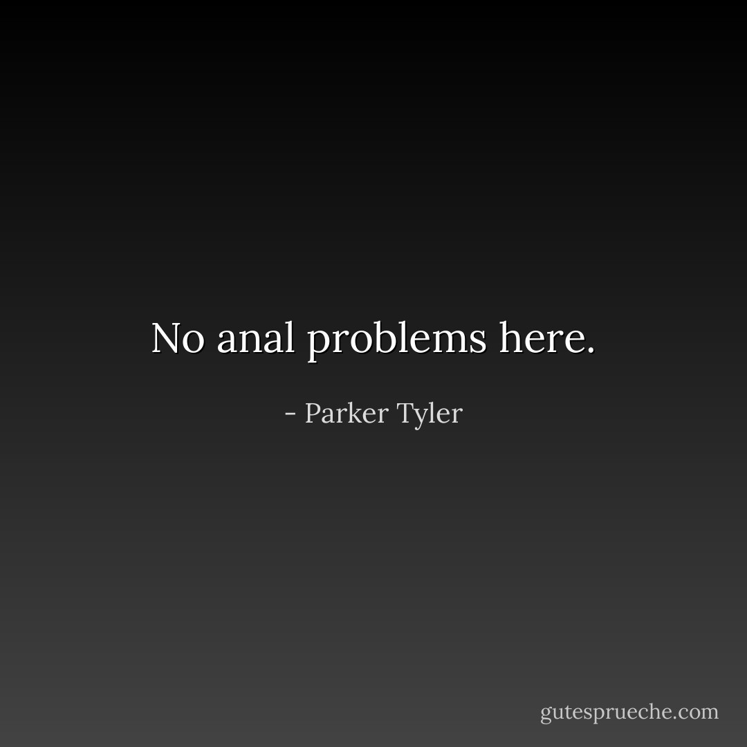 No anal problems here. - Parker Tyler
