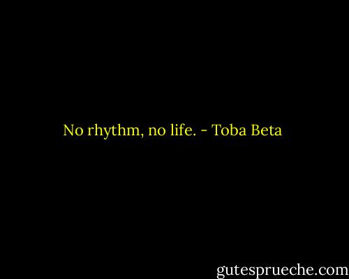 No rhythm, no life. - Toba Beta