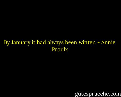 By January it had always been winter. - Annie Proulx