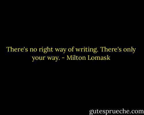 There's no right way of writing. There's only your way. - Milton Lomask