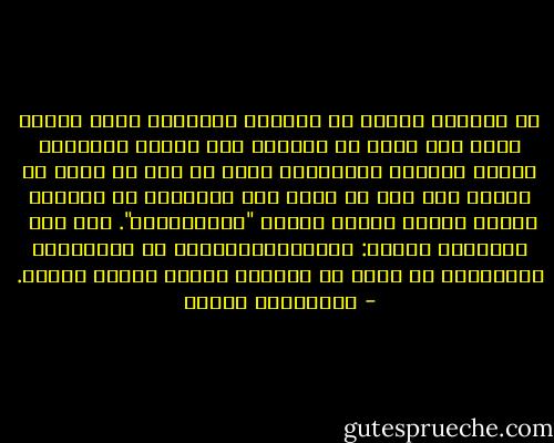 إن للحياة فترات من الهدنة أحيانا، ينظر المرء فيها إلى نفسه في المرآة وهو<br />يبتسم ابتسامة خجولة متكبرة ومتواطئة معا، من دون أن يكون له مطلبا آخر<br />سوى أن يكون حيا ومرتاحا في كيانه، بينما يزقزق عصفور الليل "هوليهوليا". لكن هذه<br /> الفترات نادرة: فالنمورالكامنة في محركاتنا المختلفة لا تلبث أن تستيقظ وتنهش بعضها البعض. - فرانسواز ساجان