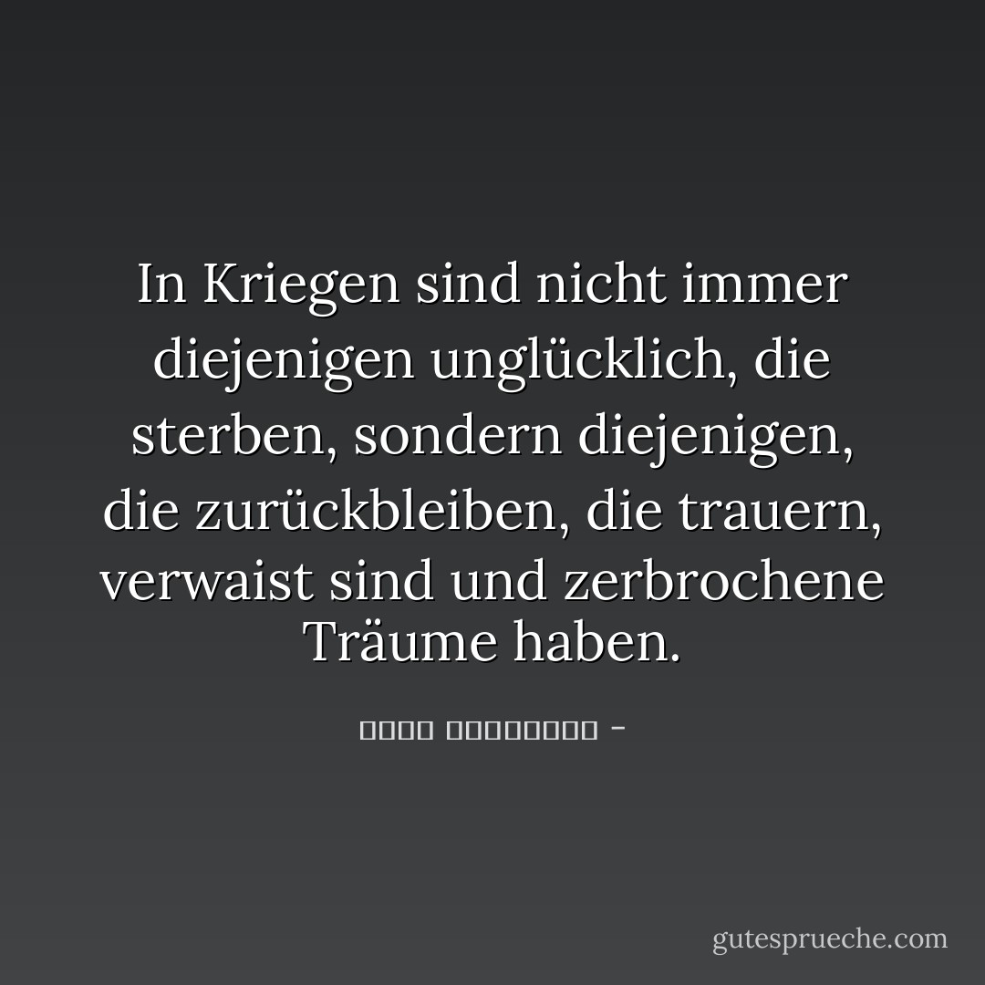 In Kriegen sind nicht immer diejenigen unglücklich, die sterben, sondern diejenigen, die zurückbleiben, die trauern, verwaist sind und zerbrochene Träume haben. - أحلام مستغانمي<