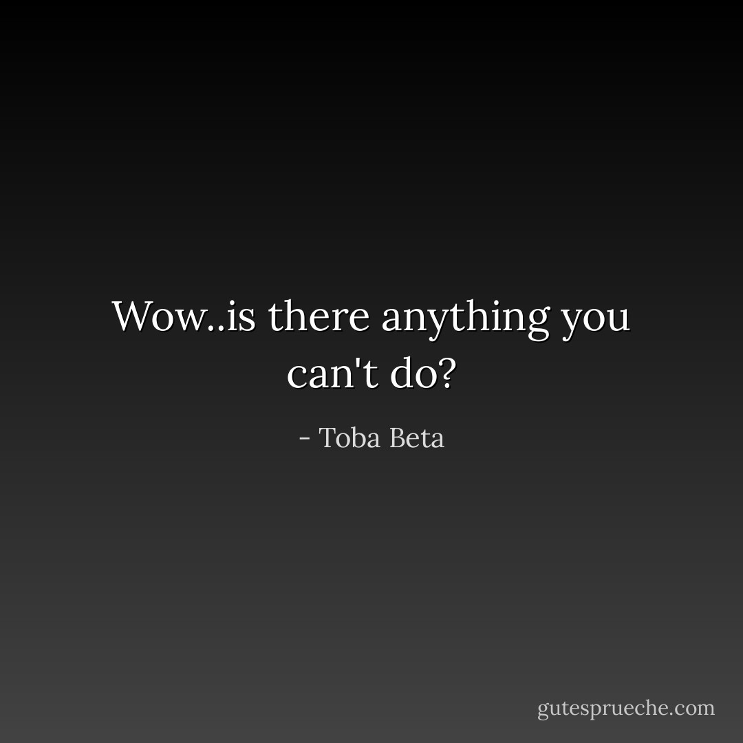Wow..is there anything you can't do? - Toba Beta