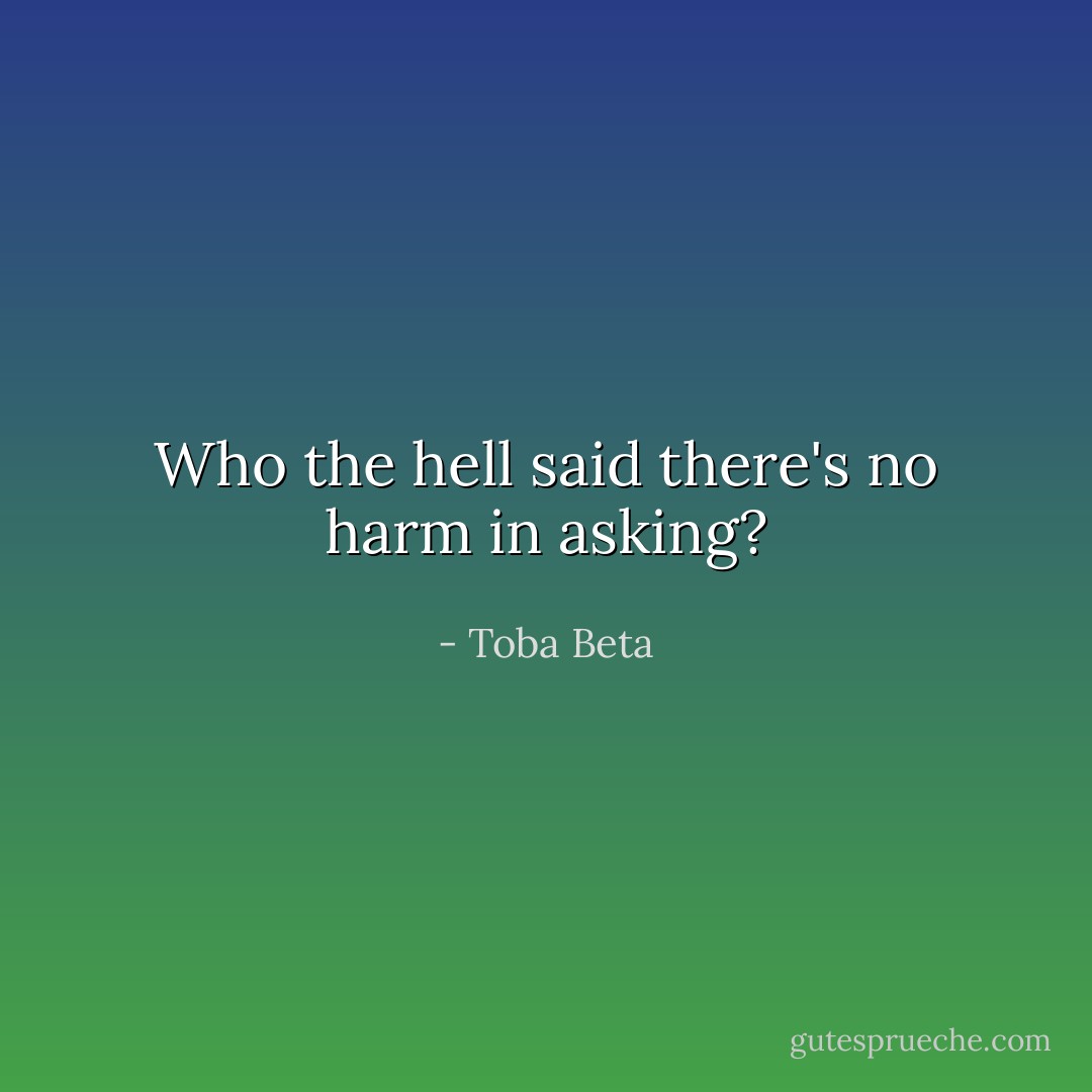 Who the hell said there's no harm in asking? - Toba Beta