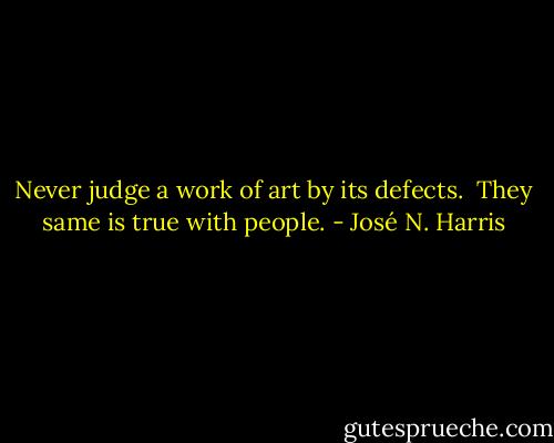 Never judge a work of art by its defects.<br /> They same is true with people. - José N. Harris