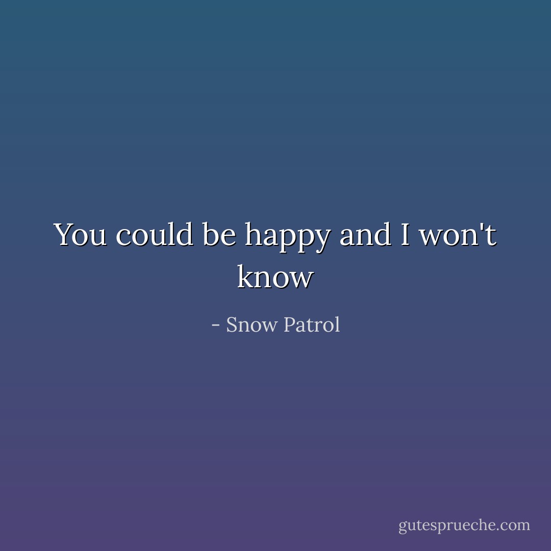 You could be happy and I won't know - Snow Patrol
