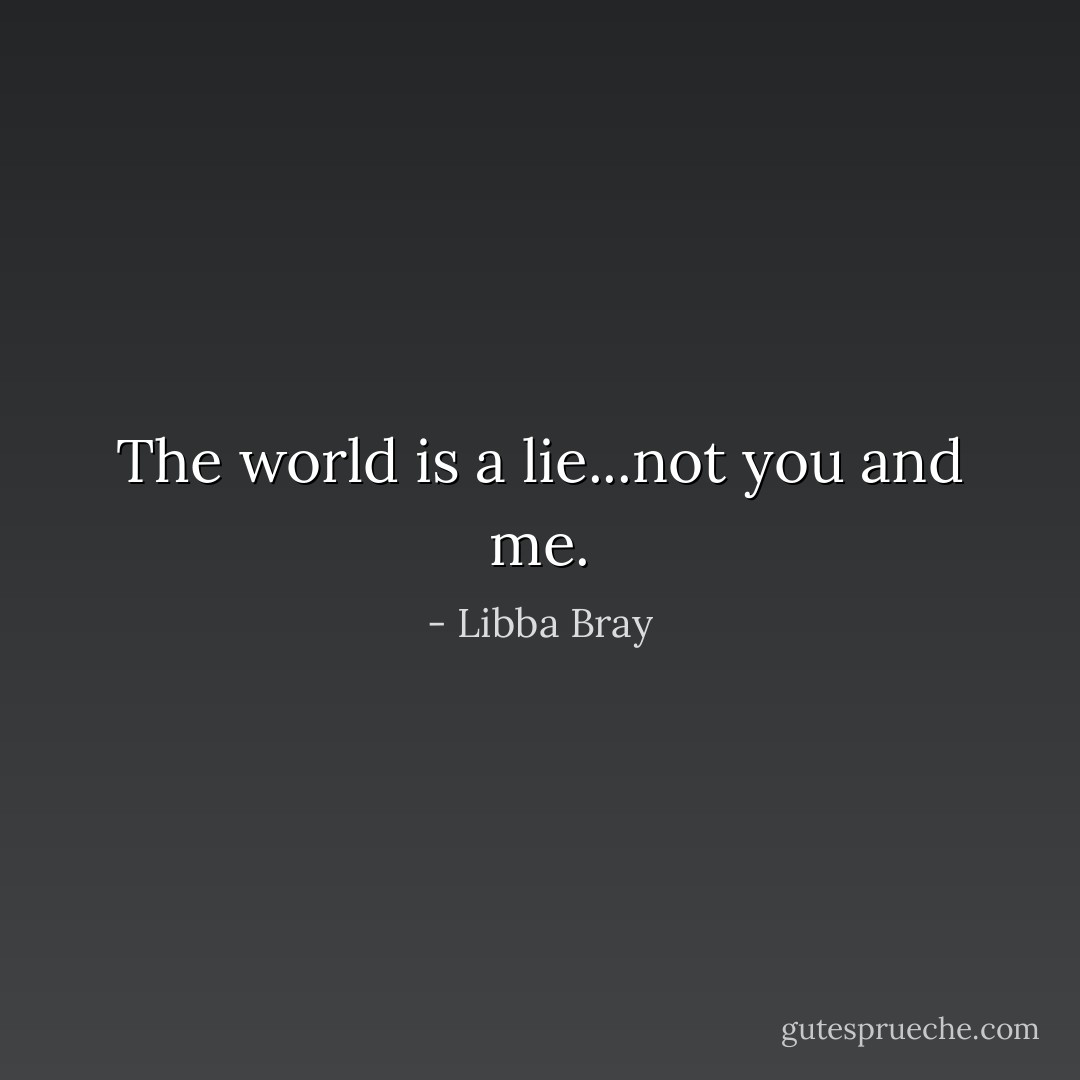 The world is a lie...not you and me. - Libba Bray