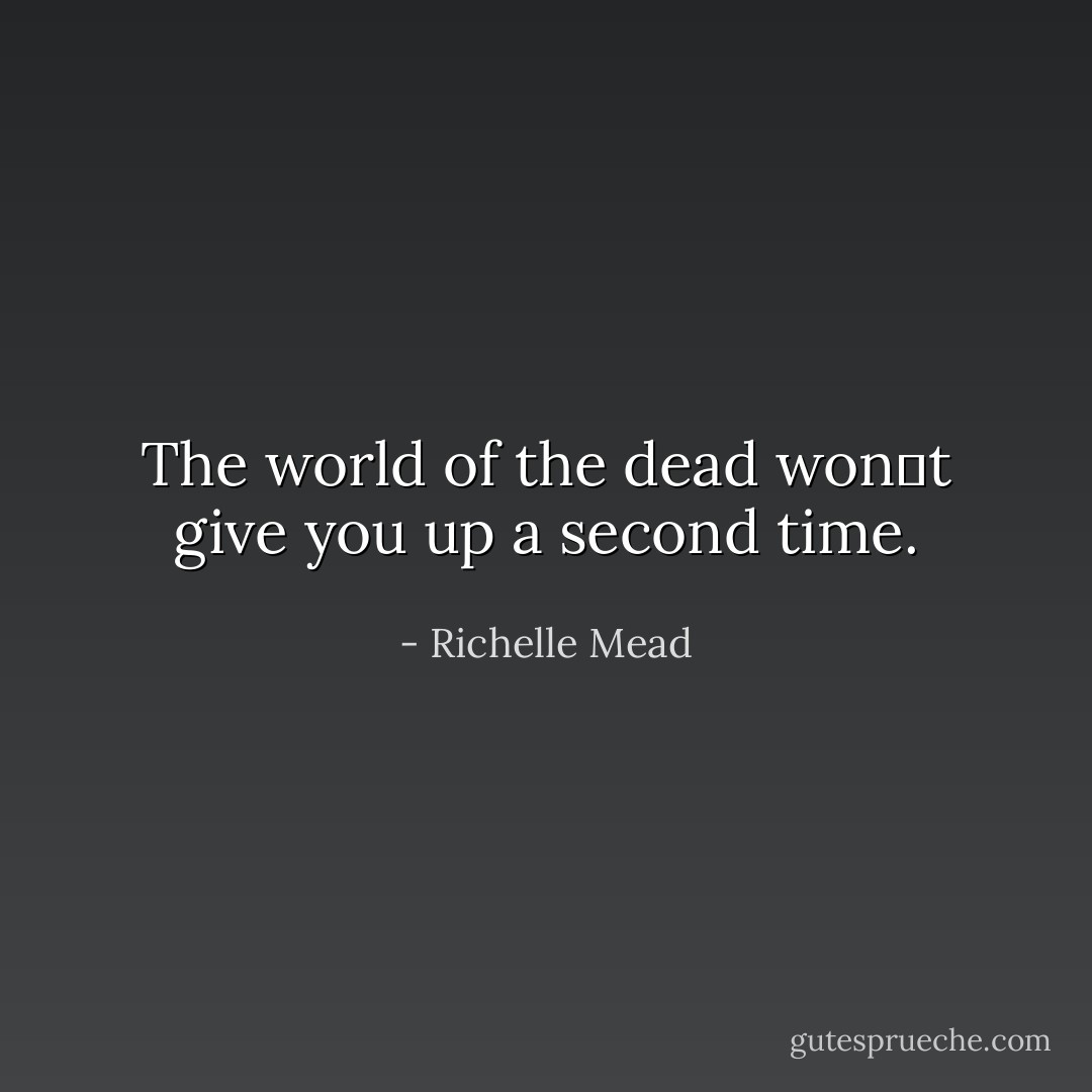 The world of the dead wonʹt give you<br />up a second time. - Richelle Mead
