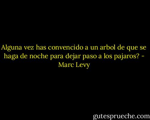 Alguna vez has convencido a un arbol de que se haga de noche para dejar paso a los pajaros? - Marc Levy