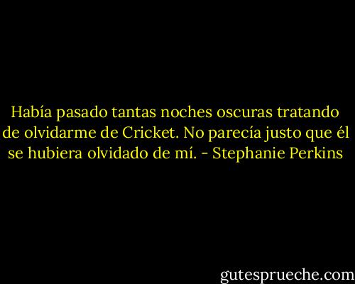Había pasado tantas noches oscuras tratando de olvidarme de Cricket. No parecía justo que él se hubiera olvidado de mí. - Stephanie Perkins