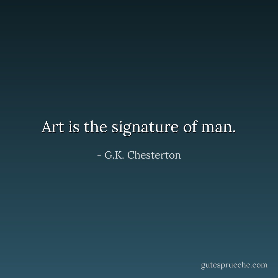 Art is the signature of man. - G.K. Chesterton