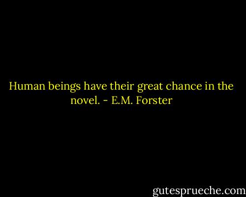 Human beings have their great chance in the novel. - E.M. Forster