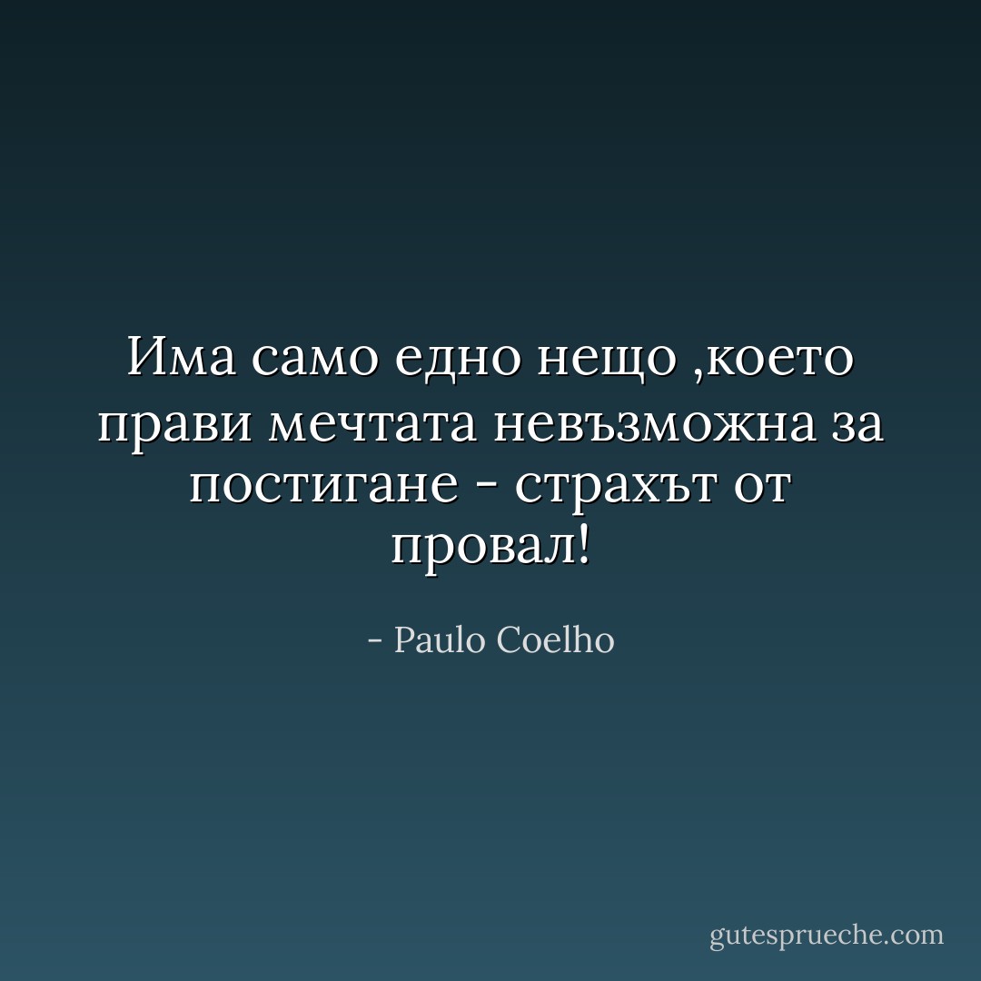 Има само едно нещо ,което прави мечтата невъзможна за постигане - страхът от провал! - Paulo Coelho