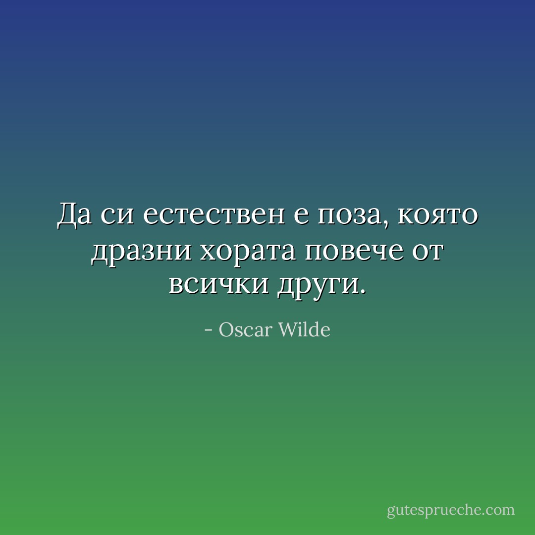 Да си естествен е поза, която дразни хората повече от всички други. - Oscar Wilde