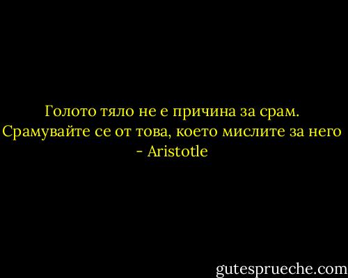 Голото тяло не е причина за срам. Срамувайте се от това, което мислите за него - Aristotle