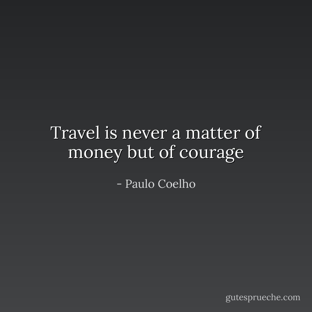 Travel is never a matter of money but of courage - Paulo Coelho