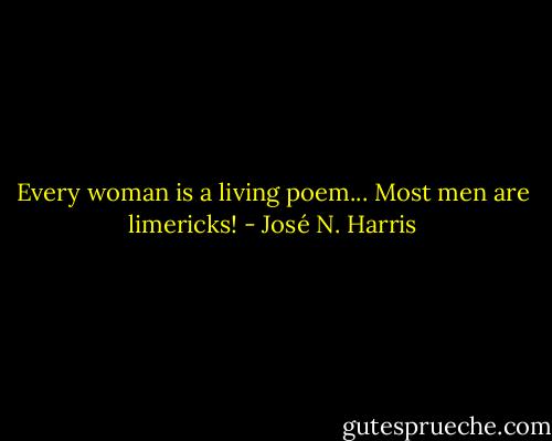 Every woman is a living poem...<br />Most men are limericks! - José N. Harris