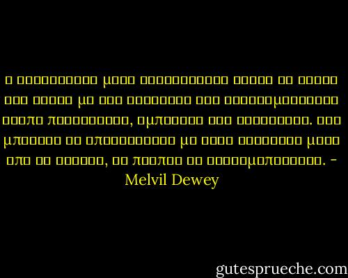 Η λειτουργία μιας βιβλιοθήκης είναι να δίνει στο κοινό με τον ταχύτερο και οικονομικότερο τρόπο πληροφορία, έμπνευση και ψυχαγωγία. Εάν μπορούν να επιτευχθούν με έναν καλύτερο μέσο από το βιβλίο, θα πρέπει να χρησιμοποιηθεί. - Melvil Dewey