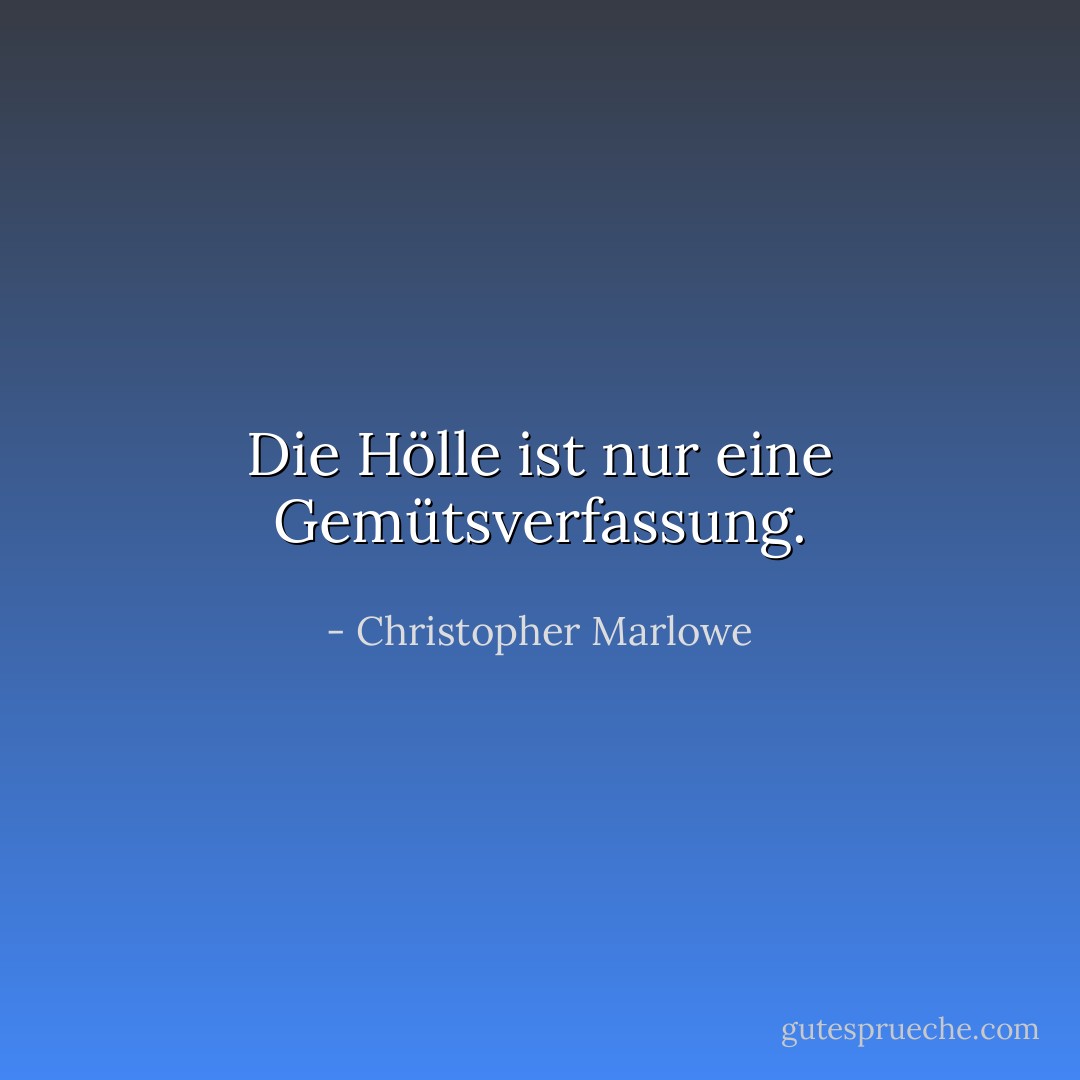Die Hölle ist nur eine Gemütsverfassung. - Christopher Marlowe<