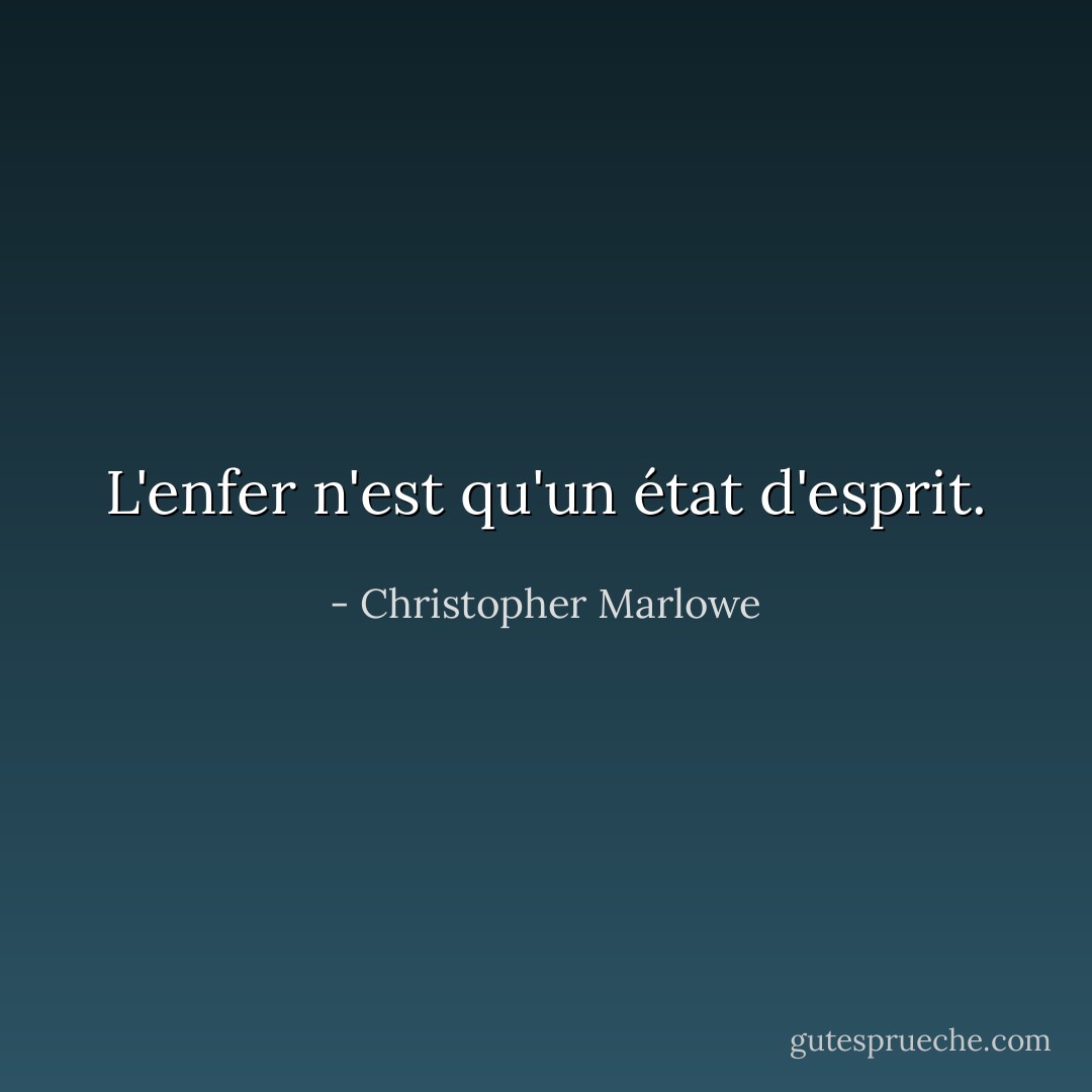L'enfer n'est qu'un état d'esprit. - Christopher Marlowe