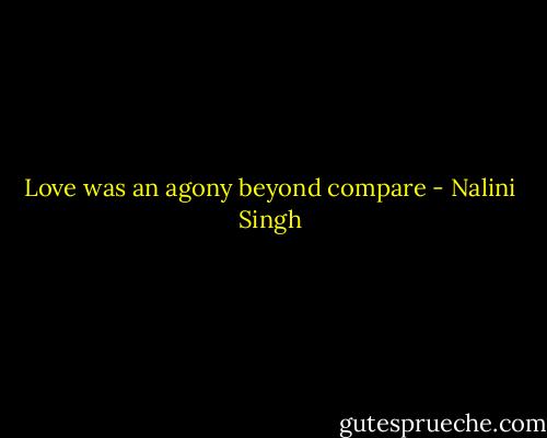 Love was an agony beyond compare - Nalini Singh