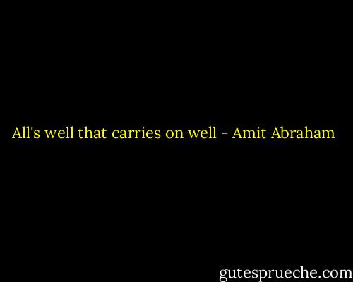 All's well that carries on well - Amit Abraham