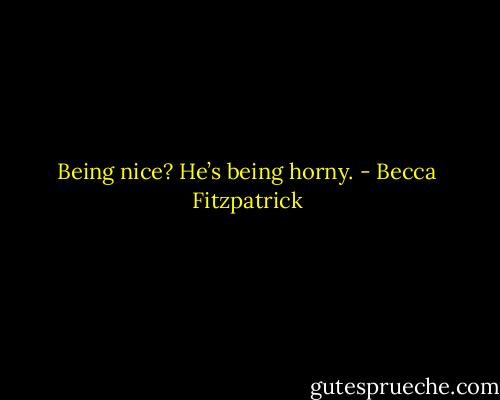Being nice? He’s being horny. - Becca Fitzpatrick