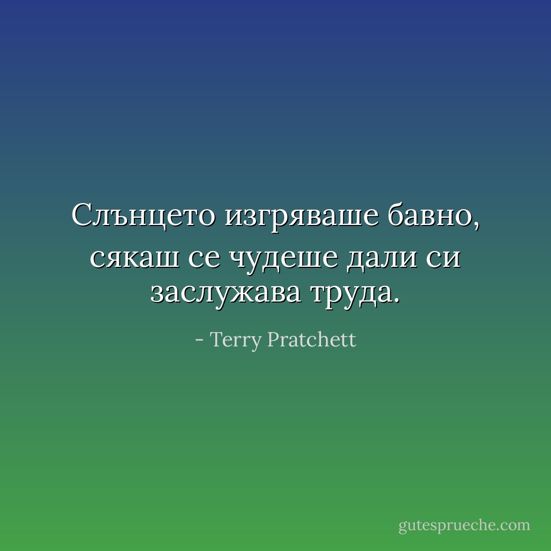 Слънцето изгряваше бавно, сякаш се чудеше дали си заслужава труда. - Terry Pratchett