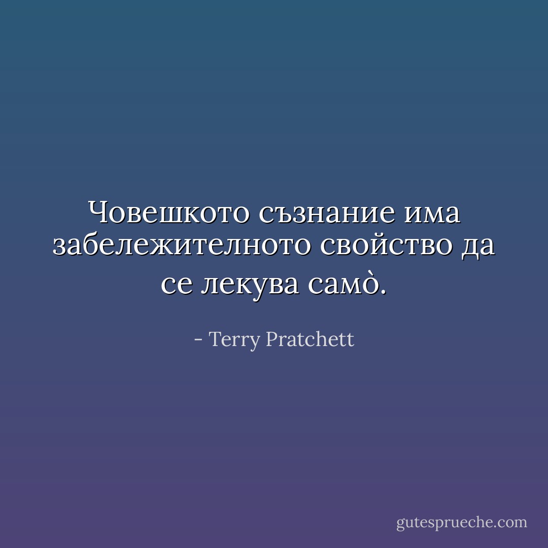 Човешкото съзнание има забележителното свойство да се лекува само̀. - Terry Pratchett
