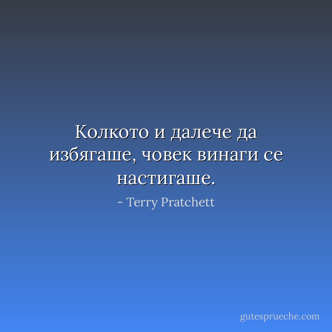 Колкото и далече да избягашe, човек винаги се настигаше. - Terry Pratchett