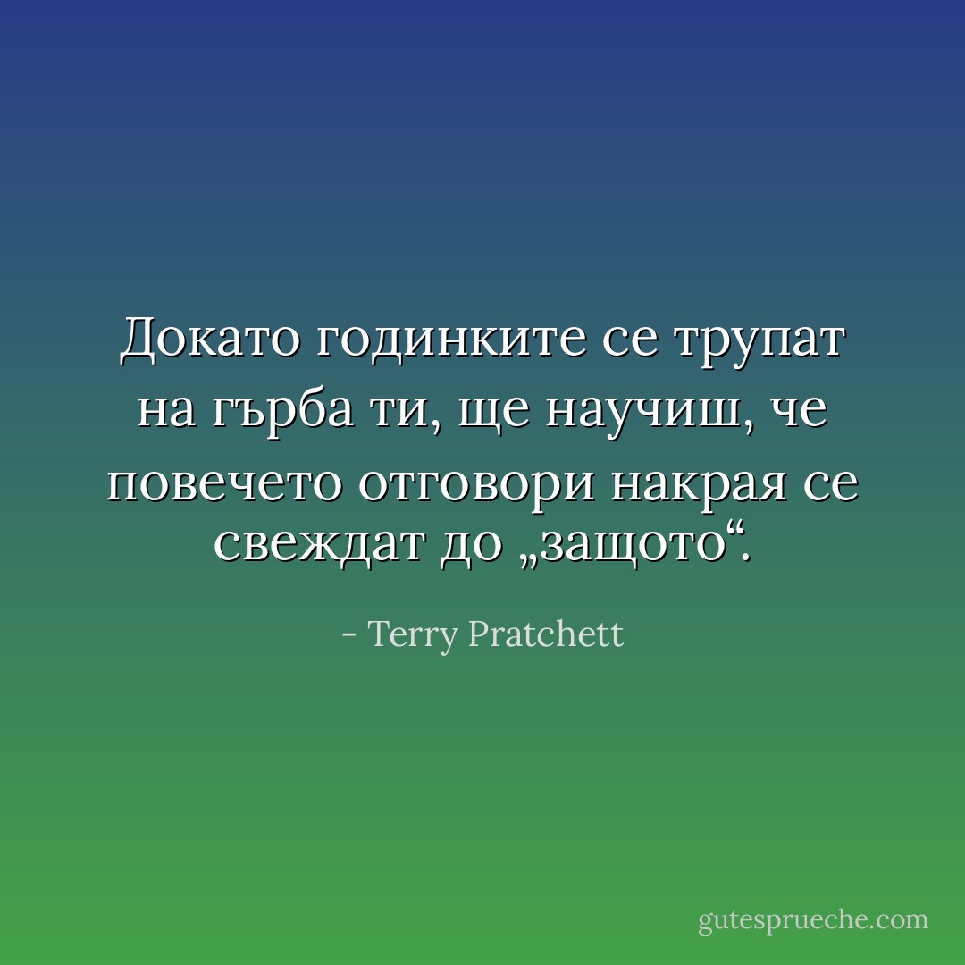 Докато годинките се трупат на гърба ти, ще научиш, че повечето отговори накрая се свеждат до „защото“. - Terry Pratchett