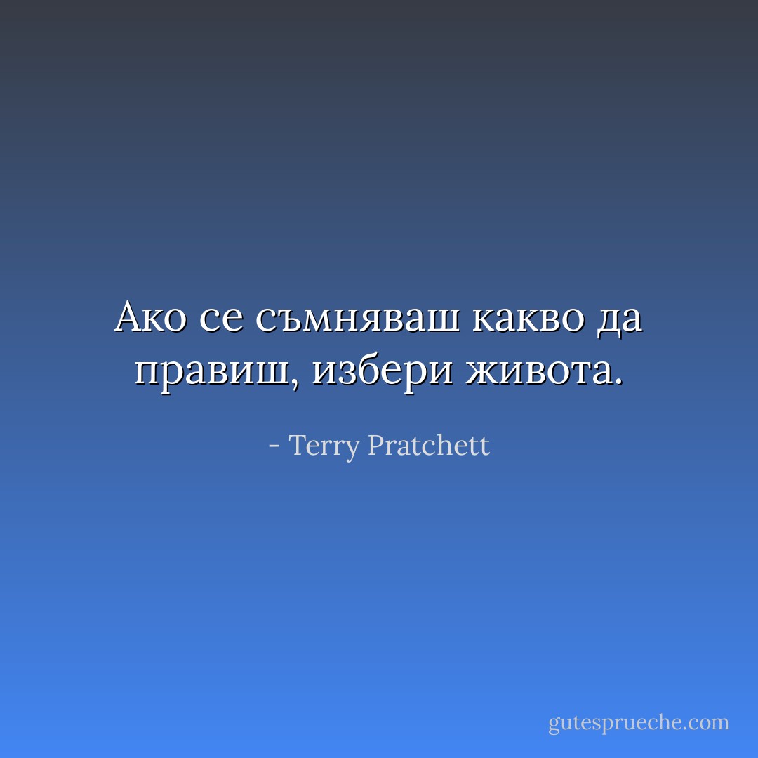 Ако се съмняваш какво да правиш, избери живота. - Terry Pratchett