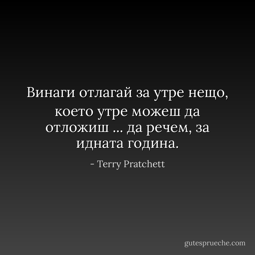 Винаги отлагай за утре нещо, което утре можеш да отложиш ... да речем, за идната година. - Terry Pratchett