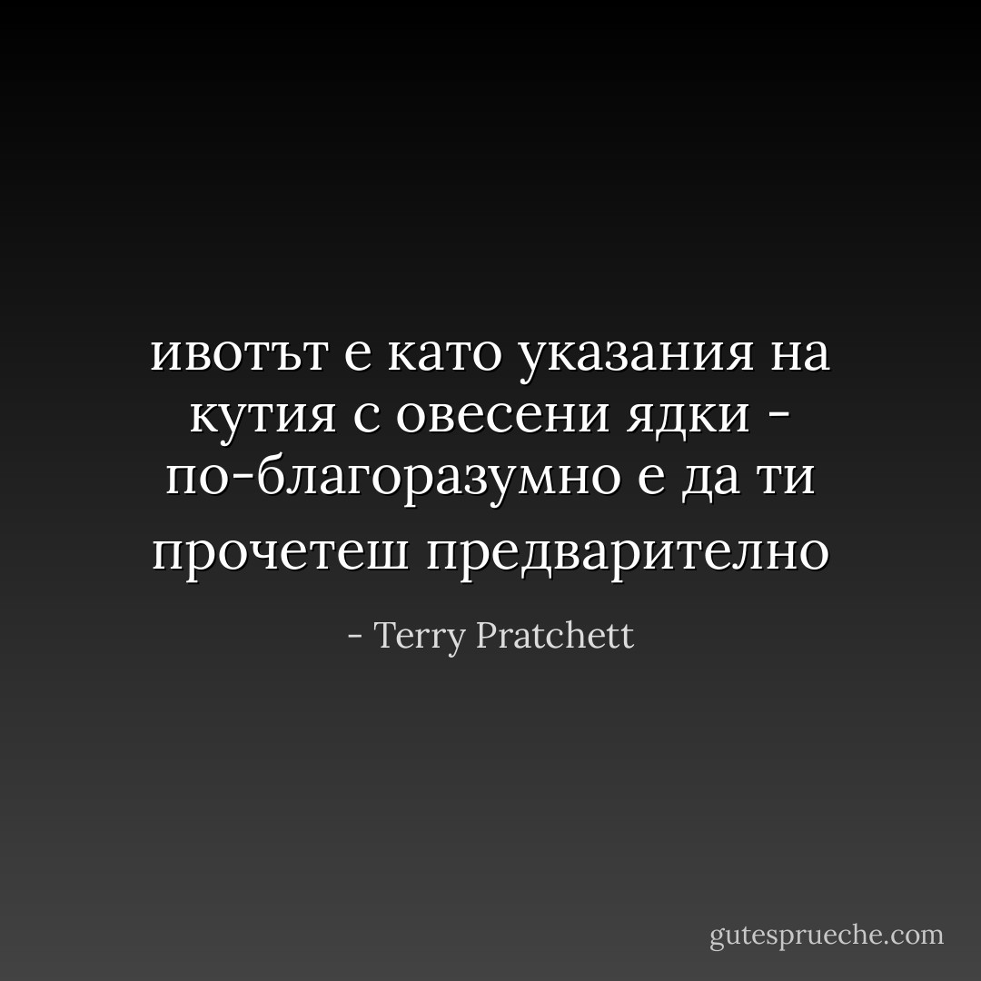 ивотът е като указания на кутия с овесени ядки - по-благоразумно е да ти прочетеш предварително - Terry Pratchett