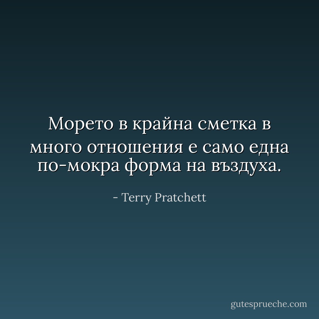 Морето в крайна сметка в много отношения е само една по-мокра форма на въздуха. - Terry Pratchett
