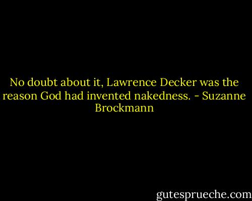 No doubt about it, Lawrence Decker was the reason God had invented nakedness. - Suzanne Brockmann
