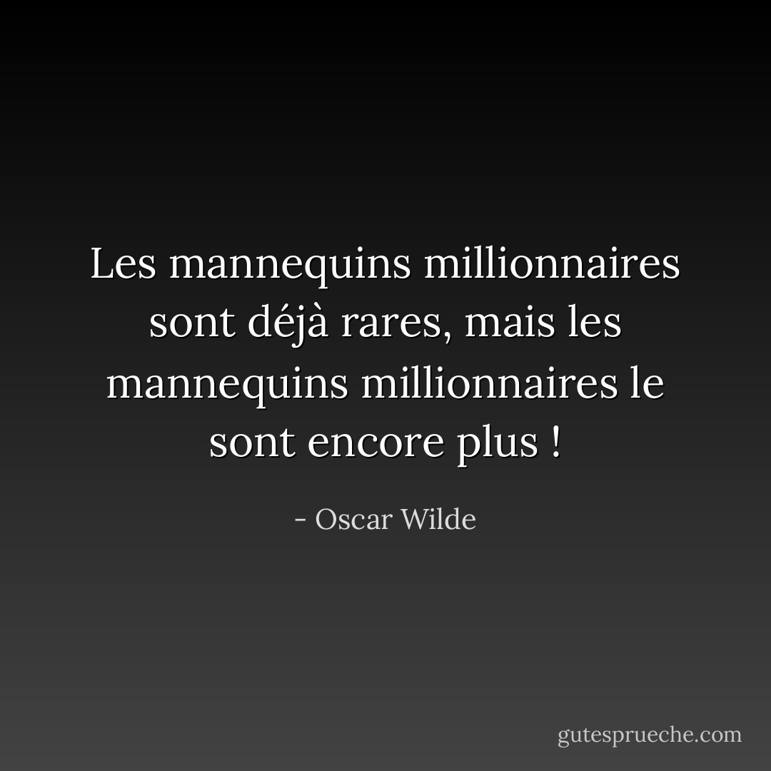 Les mannequins millionnaires sont déjà rares, mais les mannequins millionnaires le sont encore plus ! - Oscar Wilde