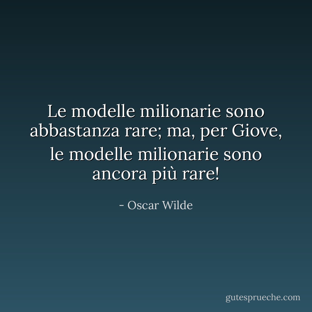 Le modelle milionarie sono abbastanza rare; ma, per Giove, le modelle milionarie sono ancora più rare! - Oscar Wilde