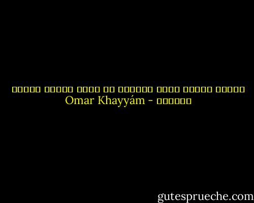 وأسعد الخلق قليل الفضول<br />من يهجر الناس ويرضى القليل - Omar Khayyám