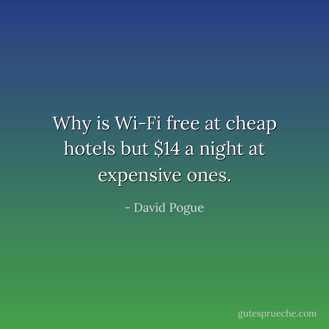Why is Wi-Fi free at cheap hotels but $14 a night at expensive ones. - David Pogue
