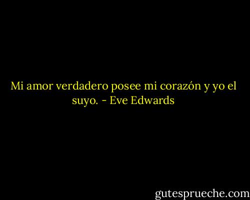 Mi amor verdadero posee mi corazón y yo el suyo. - Eve Edwards