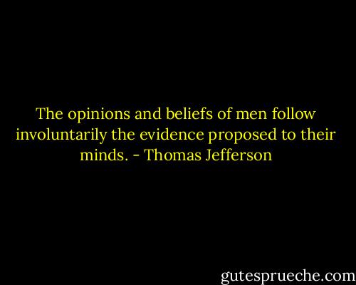 The opinions and beliefs of men follow involuntarily the evidence proposed to their minds. - Thomas Jefferson