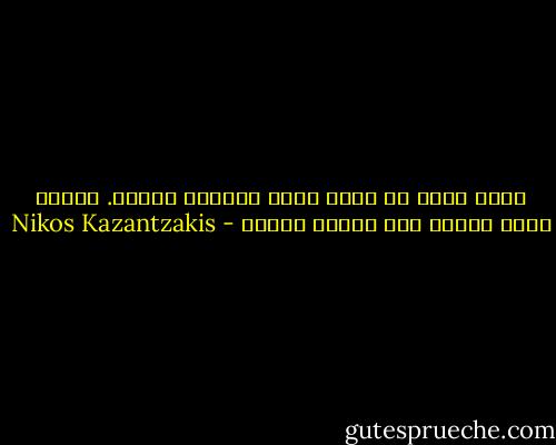 أمنح نفسي كل شيْ، أحب، أتألم، أكافح. عالمي يمتد لأبعد مما يتخيل العقل - Nikos Kazantzakis