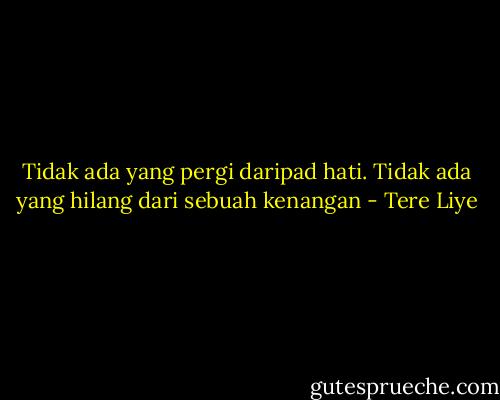 Tidak ada yang pergi daripad hati. Tidak ada yang hilang dari sebuah kenangan - Tere Liye