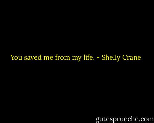 You saved me from my life. - Shelly Crane