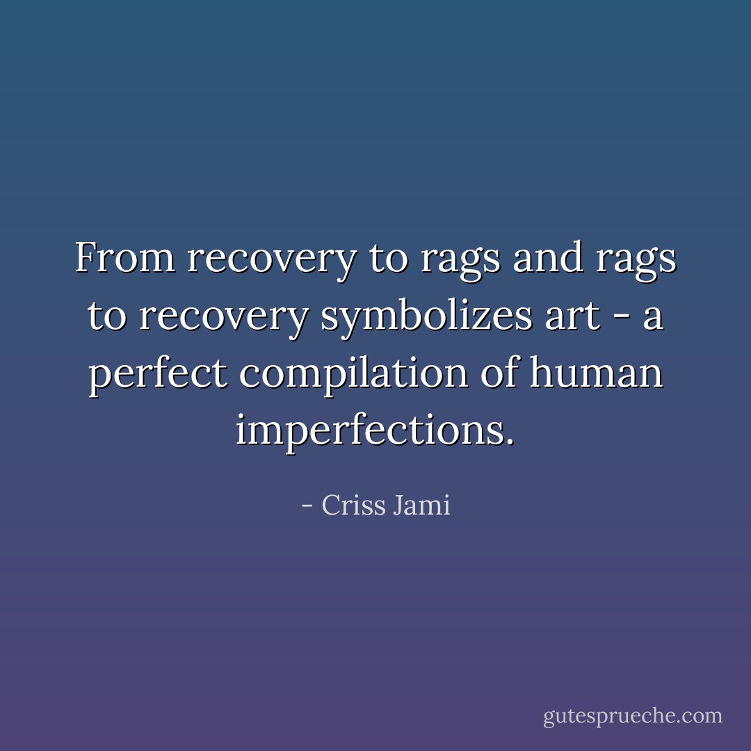 From recovery to rags and rags to recovery symbolizes art - a perfect compilation of human imperfections. - Criss Jami