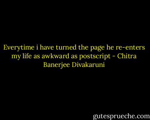 Everytime i have turned the page he re-enters my life as awkward as postscript - Chitra Banerjee Divakaruni