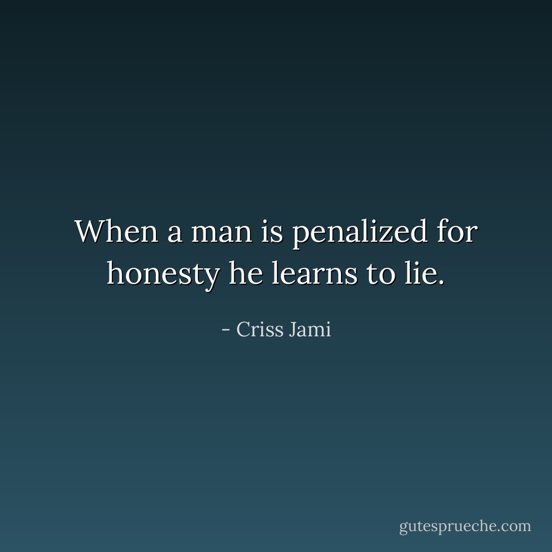 When a man is penalized for honesty he learns to lie. - Criss Jami