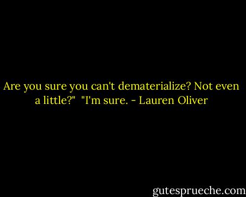 Are you sure you can't dematerialize? Not even a little?" <br />"I'm sure. - Lauren Oliver