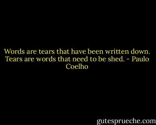 Words are tears that have been<br />written down. Tears are words that<br />need to be shed. - Paulo Coelho